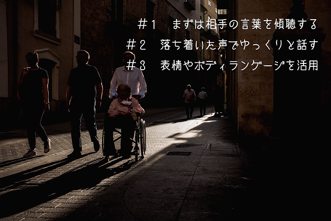 #1 まずは相手の言葉を傾聴する#2 落ち着いた声でゆっくりと話す#3 表情やボディランゲージを活用