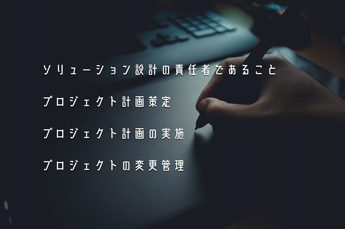 ソリューション設計の責任者であることプロジェクト計画策定プロジェクト計画の実施プロジェクトの変更管理
