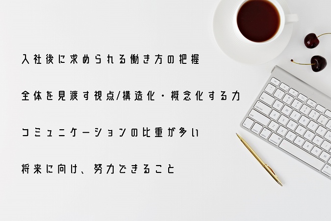入社後に求められる働き方の把握全体を見渡す視点/構造化・概念化する力コミュニケーションの比重が多い将来に向け、努力できること