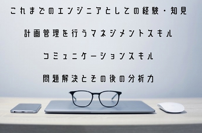 これまでのエンジニアとしての経験・知見計画管理を行うマネジメントスキルコミュニケーションスキル問題解決とその後の分析力