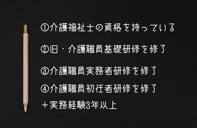 ①介護福祉士の資格を持っている②旧・介護職員基礎研修を修了③介護職員実務者研修を修了④介護職員初任者研修を修了+実務経験3年以上