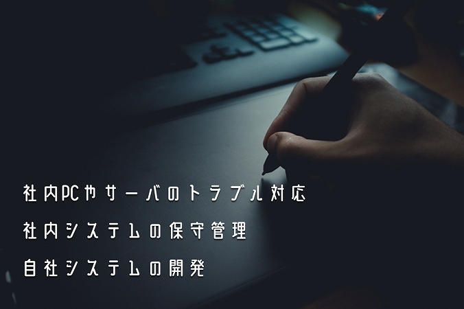 会社IT関連のトラブル担当係社内システムやインフラの保守管理自社システムの開発