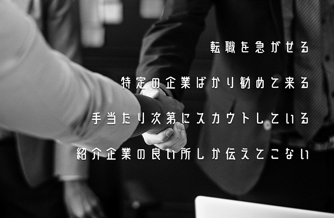 転職を急がせる特定の企業ばかり勧めて来る手当たり次第にスカウトしている紹介企業の良い所しか伝えてこない
