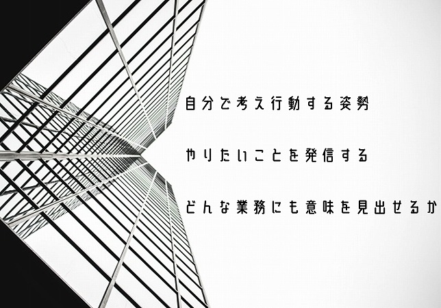 自分で考え行動する姿勢やりたいことを発信するどんな業務にも意味を見出せるか