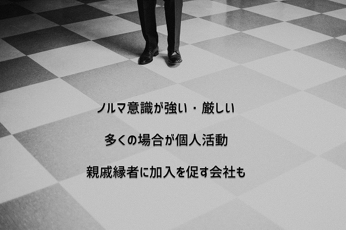 ノルマ意識が強い・厳しい多くの場合が個人活動親戚縁者に加入を促す会社も