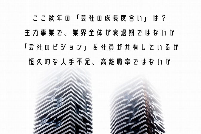 ここ数年の「会社の成長度合い」は?主力事業で、業界全体が衰退期ではないか「会社のビジョン」を社員が共有しているか恒久的な人手不足、高離職率ではないか