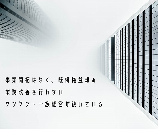事業開拓はなく、既得権益頼み業務改善を行わないワンマン・一族経営が続いている