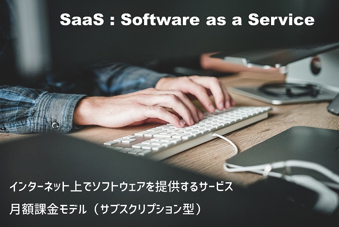 SaaS : Software as a Serviceインターネット上でソフトウェアを提供するサービス月額課金モデル(サブスクリプション型)