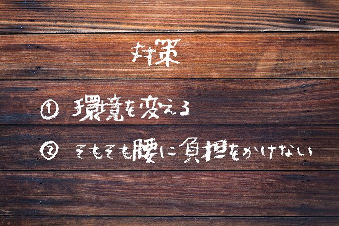 対策① 環境を変える② そもそも腰に負担をかけない