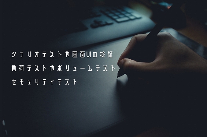 シナリオテストや画面UIの検証負荷テストやボリュームテストセキュリティテスト