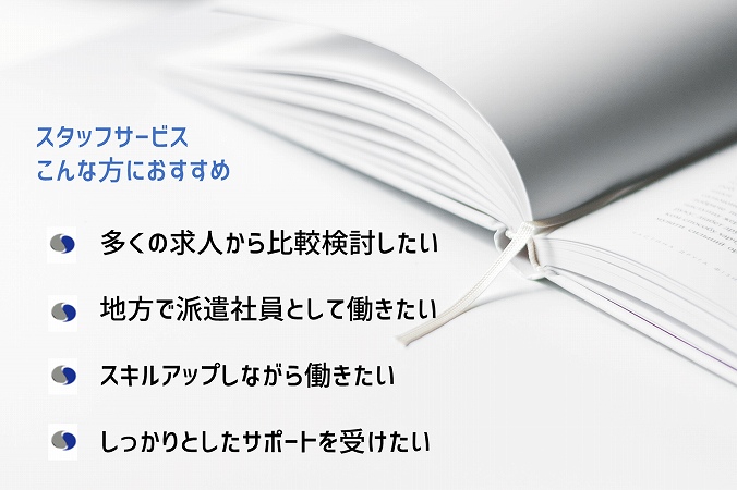 スタッフサービスこんな方におすすめ多くの求人から比較検討したい地方で派遣社員として働きたいスキルアップしながら働きたいしっかりとしたサポートを受けたい