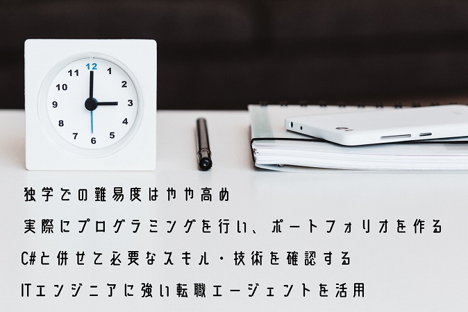 独学での難易度はやや高め実際にプログラミングを行い、ポートフォリオを作るC#と併せて必要なスキル・技術を確認するITエンジニアに強い転職エージェントを活用