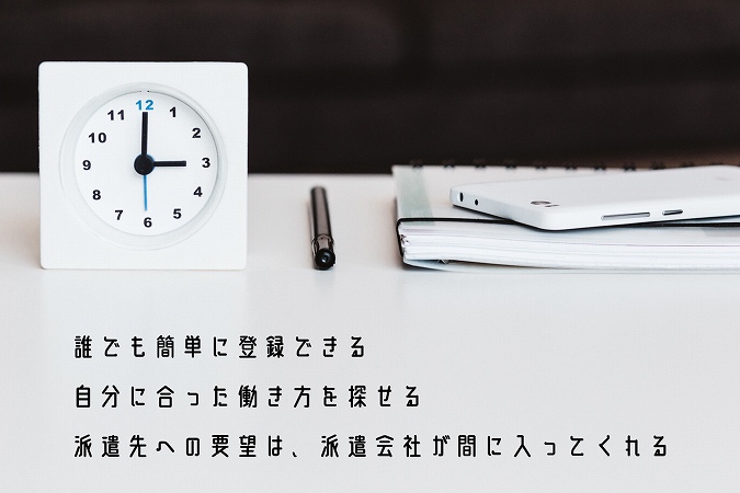 誰でも簡単に登録できる自分に合った働き方を探せる派遣先への要望は、派遣会社が間に入ってくれる