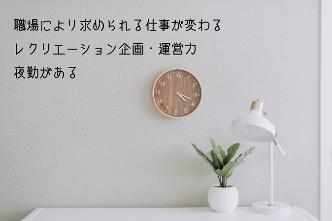 職場により求められる仕事が変わるレクリエーション企画・運営力夜勤がある