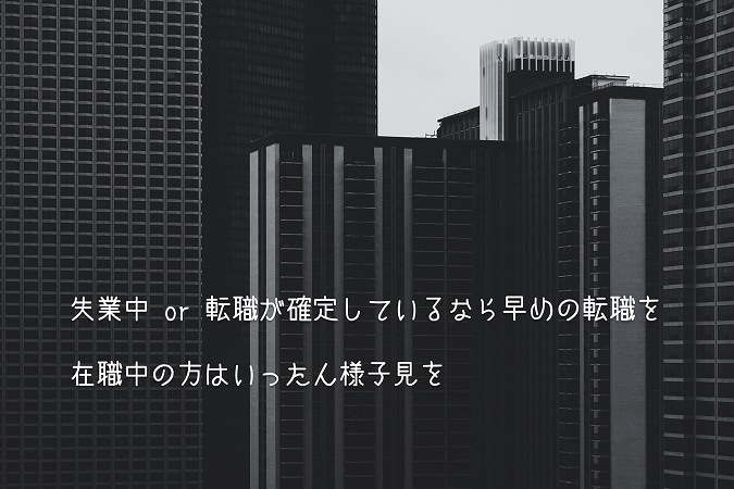 失業中 or 転職が確定しているなら早めの転職を在職中の方はいったん様子見を