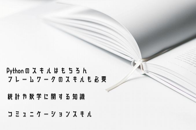 ●Pythonのスキルはもちろんフレームワークのスキルも必要 ●統計や数学に関する知識 ●コミュニケーションスキル