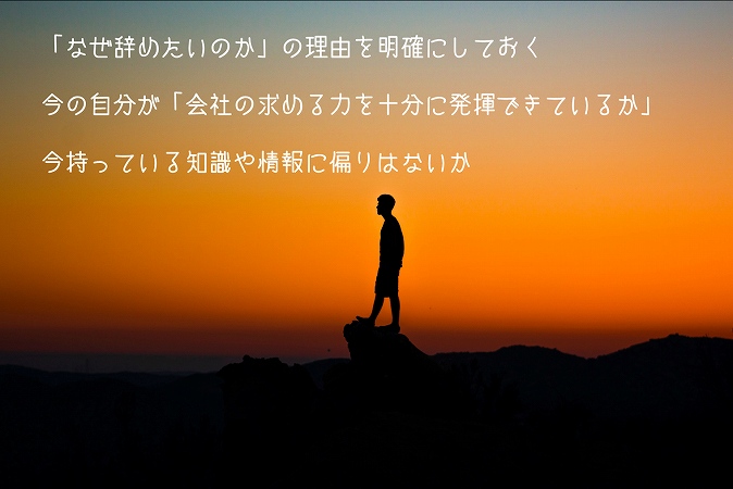 「なぜ辞めたいのか」の理由を明確にしておく今の自分が「会社の求める力を十分に発揮できているか」今持っている知識や情報に偏りはないか