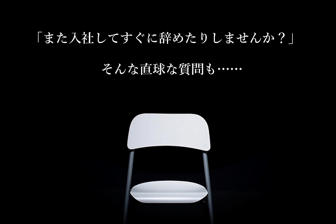 「また入社してすぐに辞めたりしませんか?」そんな直球な質問も……