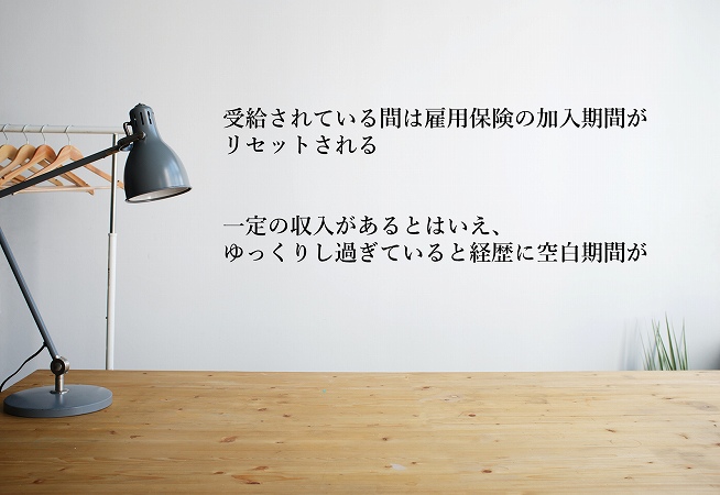 受給されている間は雇用保険の加入期間がリセットされる一定の収入があるとはいえ、ゆっくりし過ぎていると経歴に空白期間が