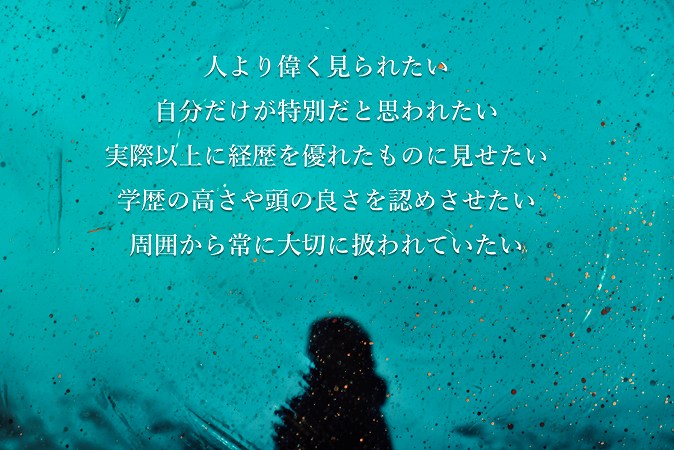 切り離すべきプライド(見栄) ●人より偉く見られたい ●自分だけが特別だと思われたい ●実際以上に経歴を優れたものに見せたい ●学歴の高さや頭の良さを認めさせたい ●周囲から常に大切に扱われていたい