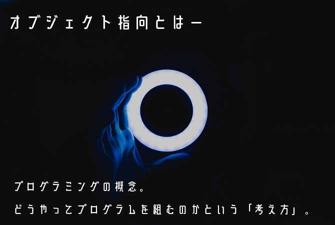 オブジェクト指向とはープログラミングの概念。どうやってプログラムを組むのかという「考え方」。