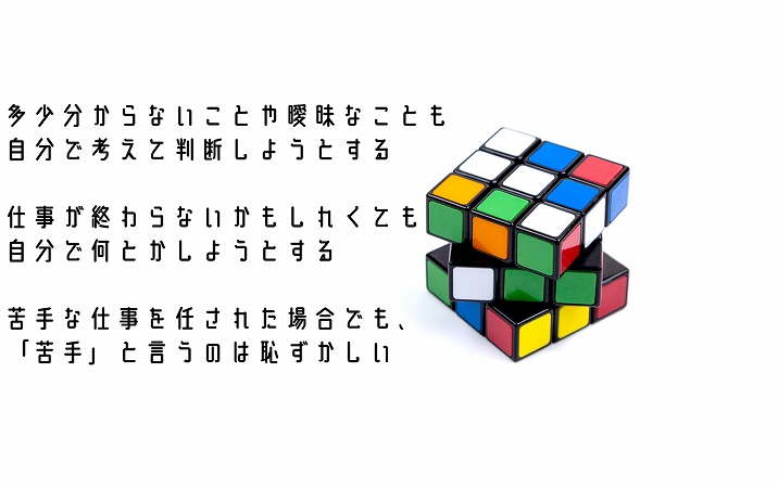 多少分からないことや曖昧なことも自分で考えて判断しようとする仕事が終わらないかもしれくても自分で何とかしようとする苦手な仕事を任された場合でも、「苦手」と言うのは恥ずかしい