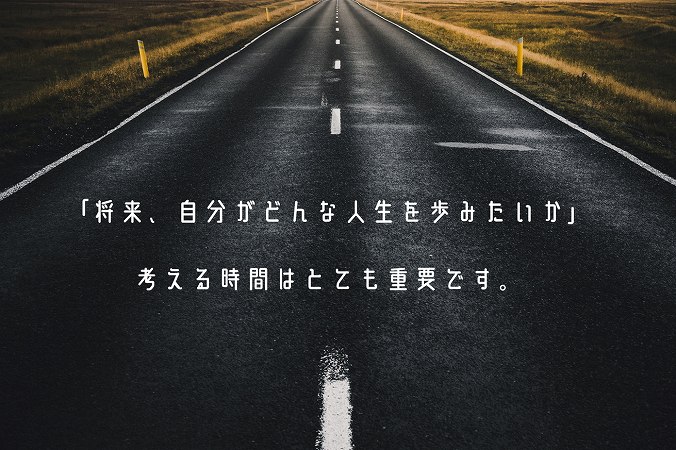 「将来、自分がどんな人生を歩みたいか」考える時間はとても重要です。