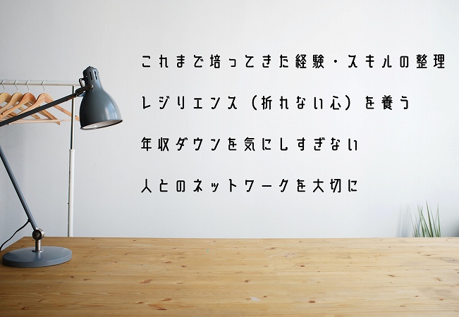 これまで培ってきた経験・スキルの整理レジリエンス(折れない心)を養う年収ダウンを気にしすぎない人とのネットワークを大切に