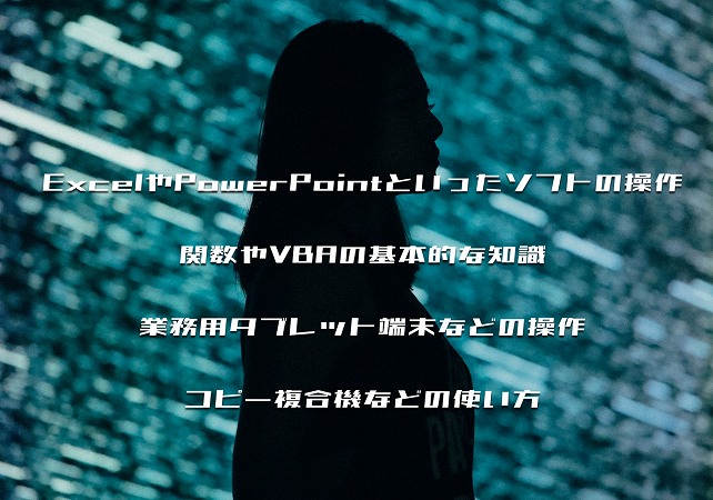 ●OAインストラクターが指導を担当するもの ・ExcelやPowerPointといったソフトの操作 ・関数やVBAの基本的な知識 ・業務用タブレット端末などの操作 ・コピー複合機などの使い方