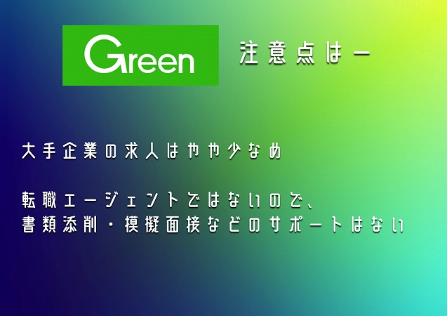 Green注意点はー。大手企業の求人はやや少なめ転職エージェントではないので、書類添削・模擬面接などのサポートはない