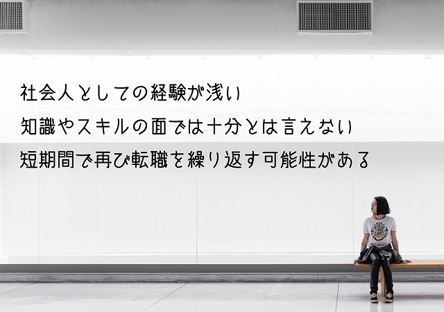 社会人としての経験が浅い知識やスキルの面では十分とは言えない短期間で再び転職を繰り返す可能性がある