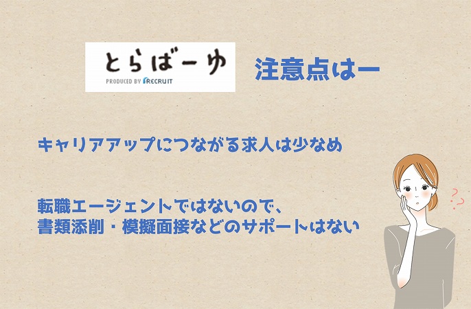 とらばーゆ注意点はー。キャリアアップにつながる求人は少なめ転職エージェントではないので、書類添削・模擬面接などのサポートはない