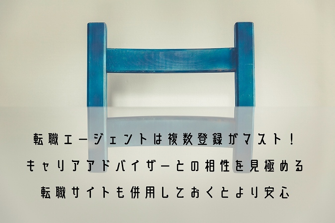 転職エージェントは複数登録がマスト!キャリアアドバイザーとの相性を見極める転職サイトも併用しておくとより安心