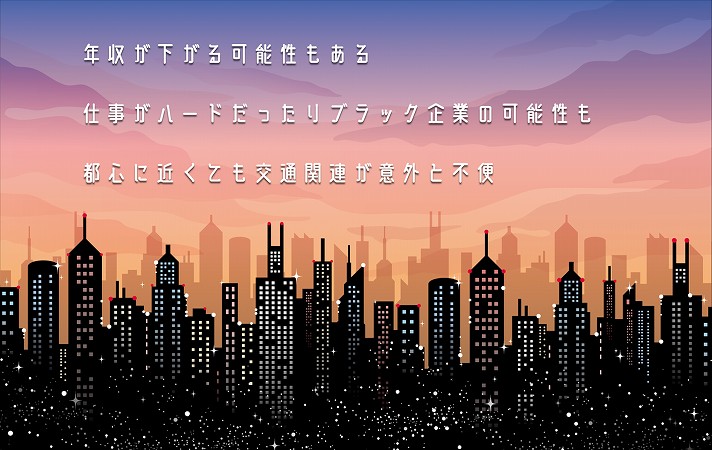 年収が下がる可能性もある仕事がハードだったりブラック企業の可能性も都心に近くても交通関連が意外と不便