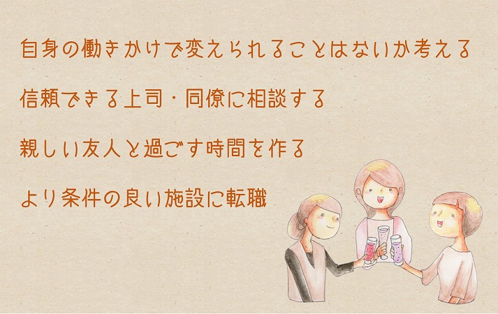 自身の働きかけで変えられることはないか考える信頼できる上司・同僚に相談する親しい友人と過ごす時間を作るより条件の良い施設に転職