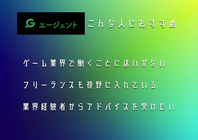 G-JOBエージェントこんな人におすすめ。ゲーム業界で働くことに迷いがないフリーランスも視野に入れている業界経験者からアドバイスを受けたい