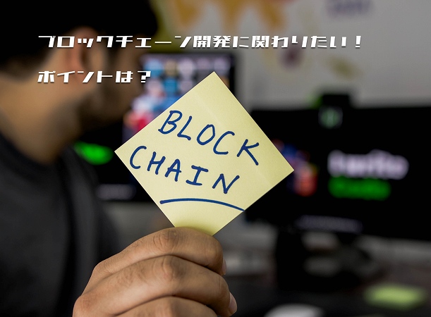 ブロックチェーン開発に関わりたい!ポイントは?