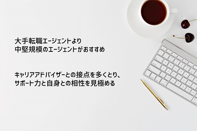 大手転職エージェントより中堅規模のエージェントがおすすめキャリアアドバイザーとの接点を多くとり、サポート力と自身との相性を見極める