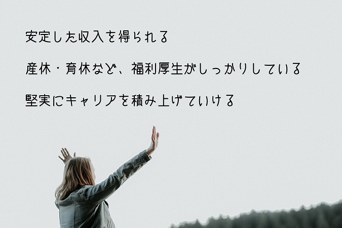 安定した収入を得られる産休・育休など、福利厚生がしっかりしている堅実にキャリアを積み上げていける