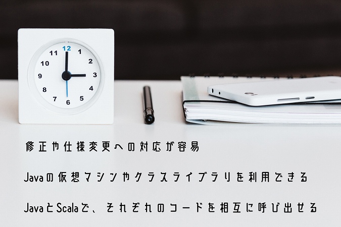 修正や仕様変更への対応が容易Javaの仮想マシンやクラスライブラリを利用できるJavaとScalaで、それぞれのコードを相互に呼び出せる