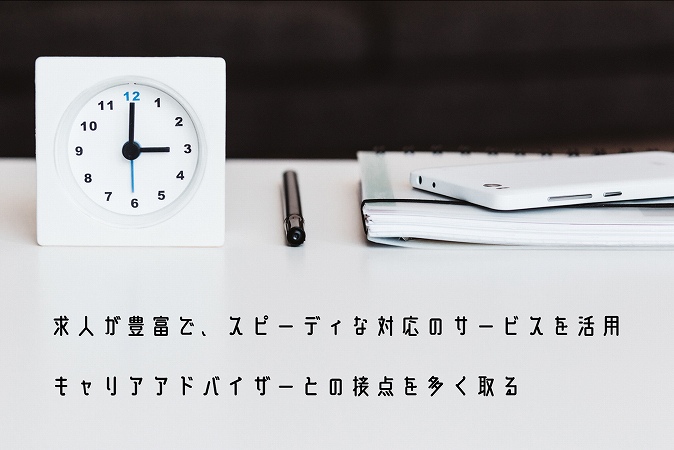 求人が豊富で、スピーディな対応のサービスを活用キャリアアドバイザーとの接点を多く取る