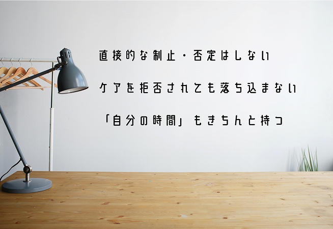 直接的な制止・否定はしないケアを拒否されても落ち込まない「自分の時間」もきちんと持つ