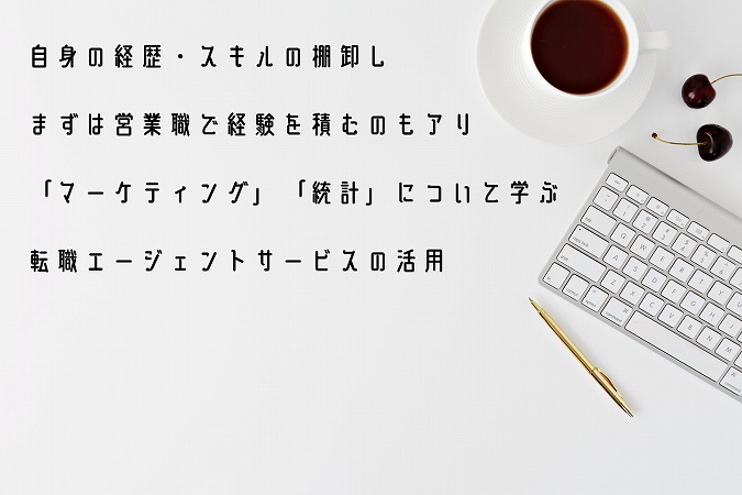 企画営業への転職を成功するために、意識したいポイント4つ ●自身の経歴・スキルの棚卸し ●まずは営業職で経験を積むのもアリ ●「マーケティング」「統計」について学ぶ ●転職エージェントサービスの活用