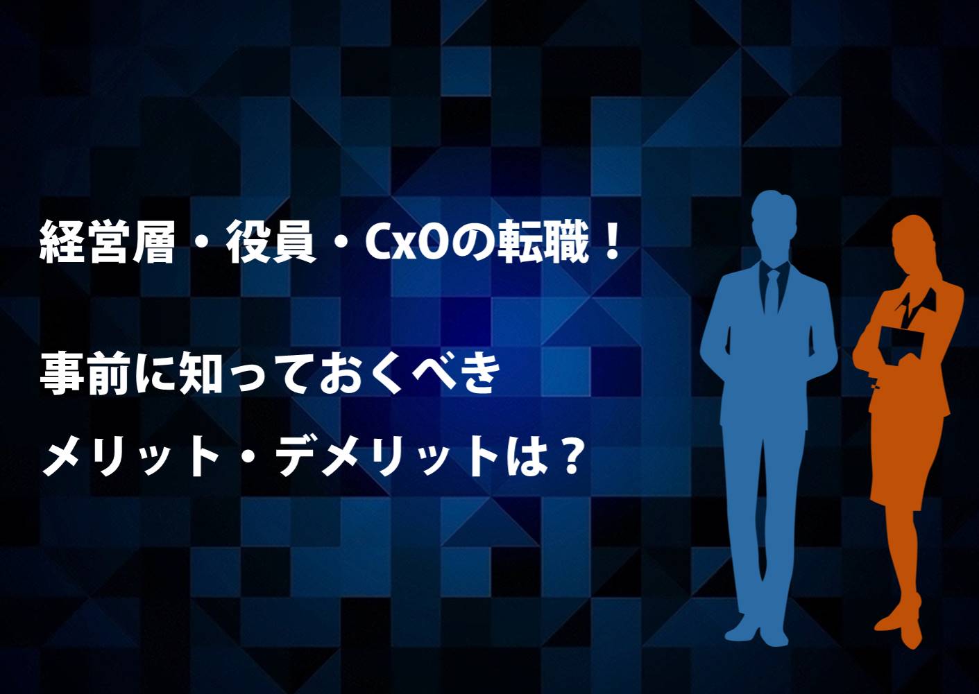 経営層・役員・CxOの転職!事前に知っておくべきメリット・デメリットは?