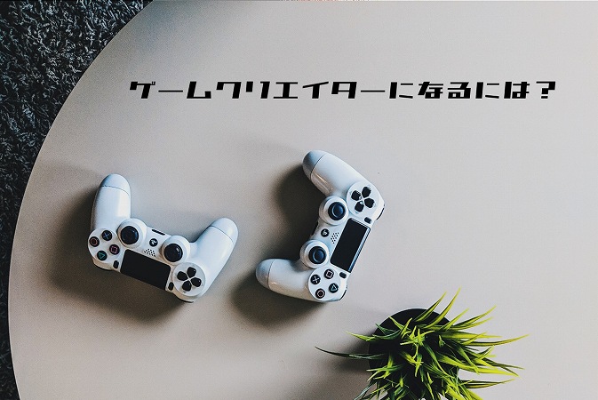 ゲームクリエイターになるには?
