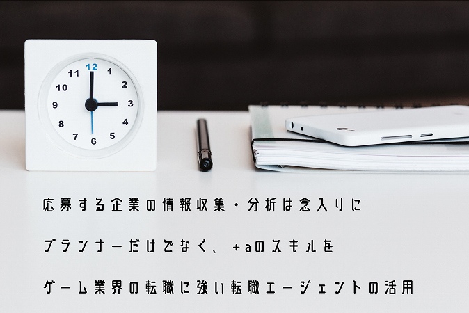 応募する企業の情報収集・分析は念入りにプランナーだけでなく、+aのスキルをゲーム業界の転職に強い転職エージェントの活用