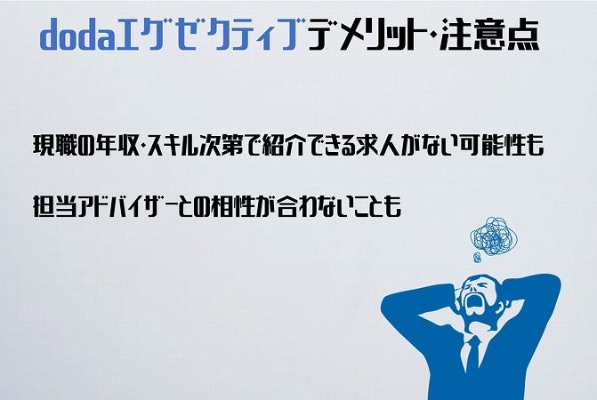dodaエグゼクティブデメリット・注意点現職の年収・スキル次第で紹介できる求人がない可能性も担当アドバイザーとの相性が合わないことも