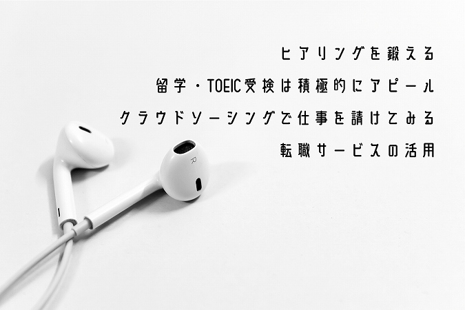 ヒアリングを鍛える留学・TOEIC受検は積極的にアピールクラウドソーシングで仕事を請けてみる転職サービスの活用