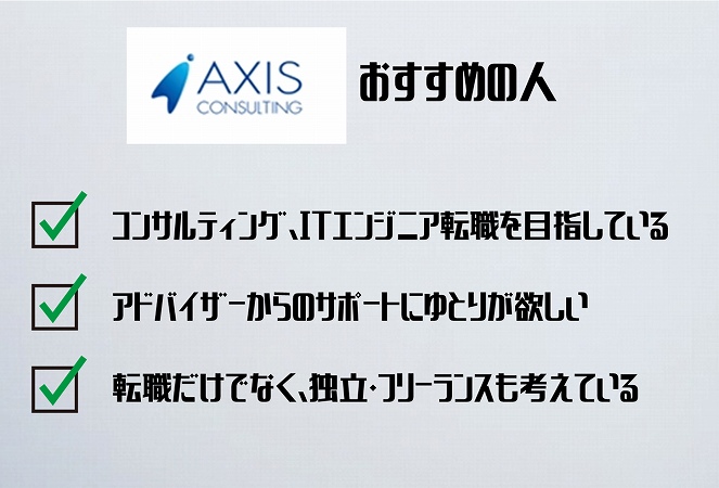 アクシスコンサルティングおすすめな人。コンサルティング、ITエンジニア転職を目指しているアドバイザーからのサポートにゆとりが欲しい転職だけでなく、独立・フリーランスも考えている