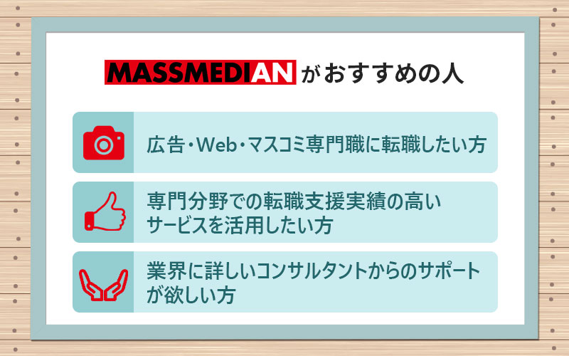 マスメディアンこんな方におすすめ。広告・Web・マスコミ専門職に転職したい専門分野での実績の高いサービスを活用したい業界に詳しいコンサルタントのサポートが欲しい